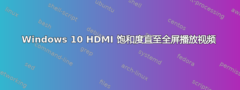 Windows 10 HDMI 饱和度直至全屏播放视频