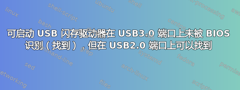 可启动 USB 闪存驱动器在 USB3.0 端口上未被 BIOS 识别（找到），但在 USB2.0 端口上可以找到