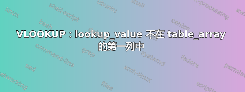 VLOOKUP：lookup_value 不在 table_array 的第一列中