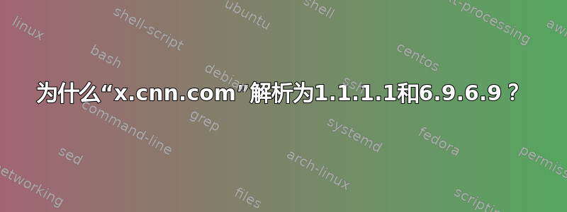 为什么“x.cnn.com”解析为1.1.1.1和6.9.6.9？