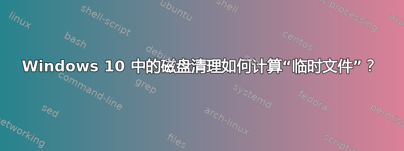 Windows 10 中的磁盘清理如何计算“临时文件”？