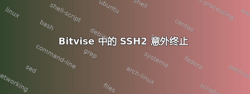 Bitvise 中的 SSH2 意外终止