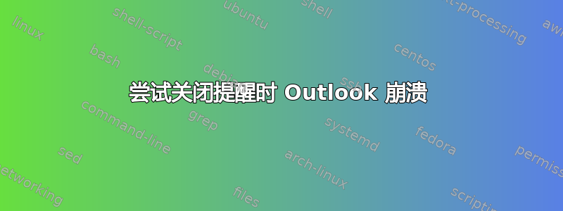 尝试关闭提醒时 Outlook 崩溃