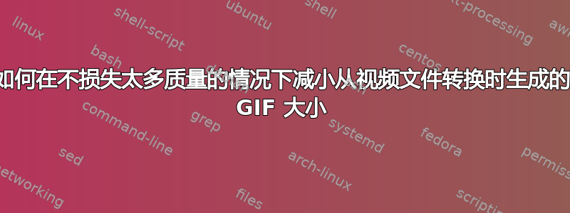 如何在不损失太多质量的情况下减小从视频文件转换时生成的 GIF 大小