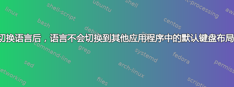 切换语言后，语言不会切换到其他应用程序中的默认键盘布局