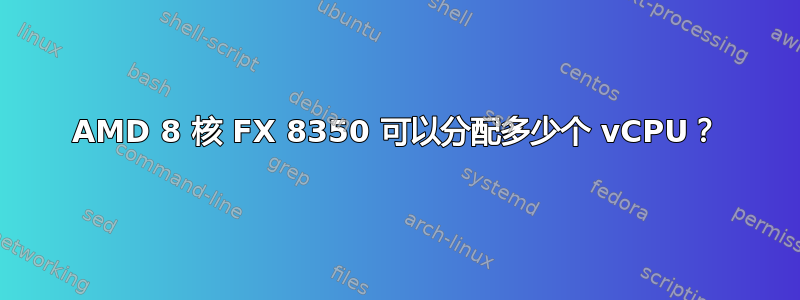 AMD 8 核 FX 8350 可以分配多少个 vCPU？