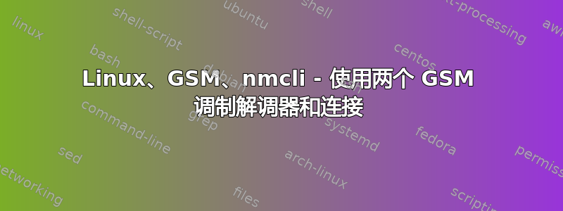 Linux、GSM、nmcli - 使用两个 GSM 调制解调器和连接