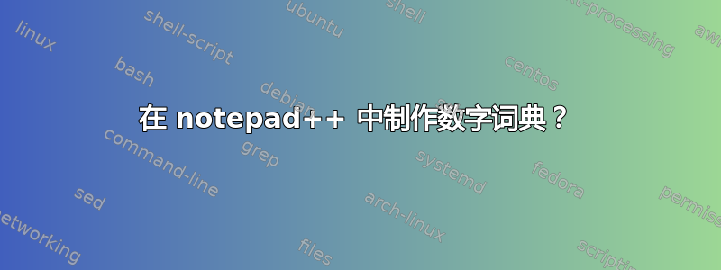 在 notepad++ 中制作数字词典？