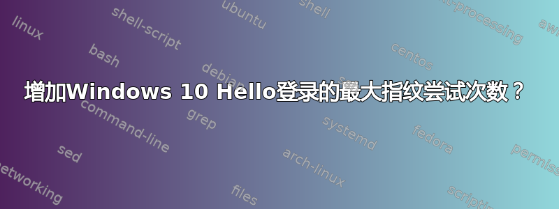 增加Windows 10 Hello登录的最大指纹尝试次数？