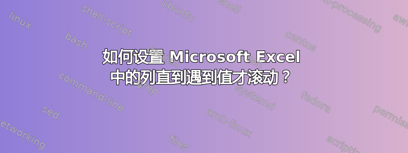 如何设置 Microsoft Excel 中的列直到遇到值才滚动？