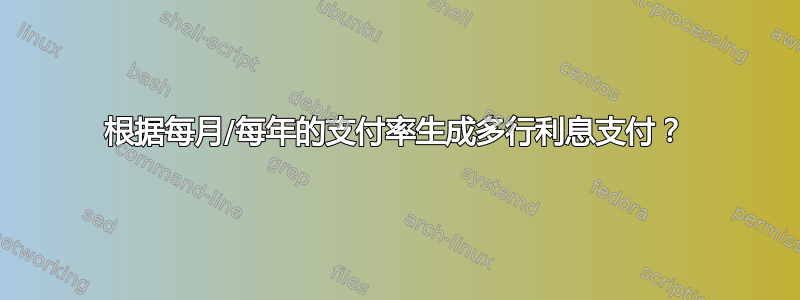 根据每月/每年的支付率生成多行利息支付？