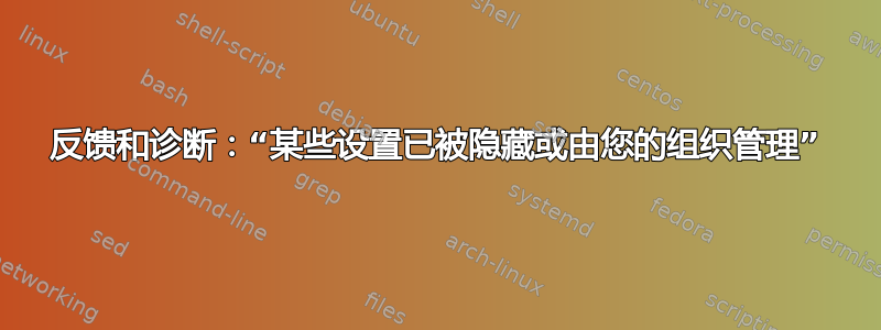 反馈和诊断：“某些设置已被隐藏或由您的组织管理”