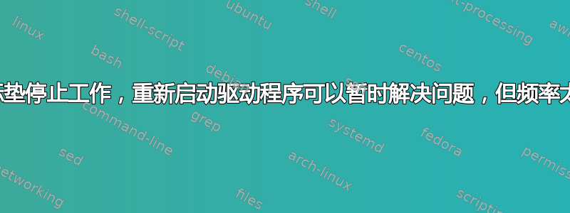 鼠标垫停止工作，重新启动驱动程序可以暂时解决问题，但频率太高