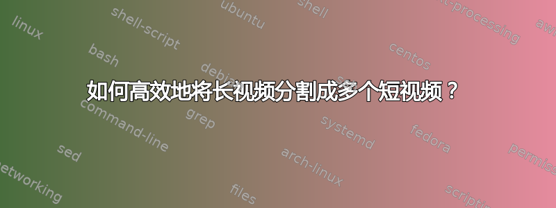 如何高效地将长视频分割成多个短视频？