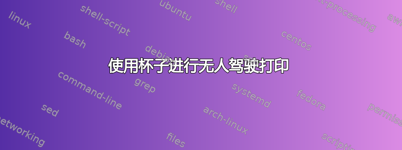 使用杯子进行无人驾驶打印