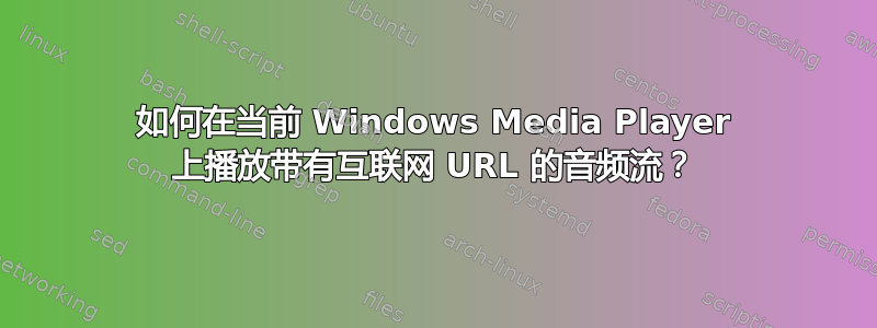 如何在当前 Windows Media Player 上播放带有互联网 URL 的音频流？