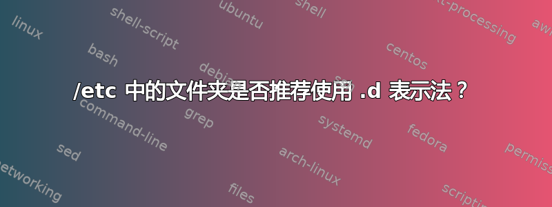 /etc 中的文件夹是否推荐使用 .d 表示法？