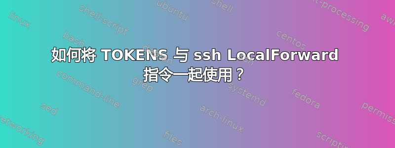 如何将 TOKENS 与 ssh LocalForward 指令一起使用？