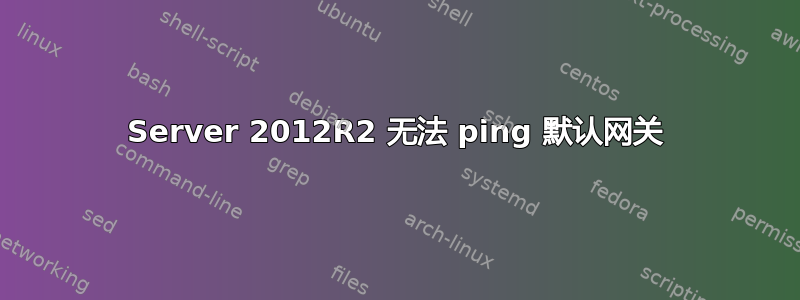 Server 2012R2 无法 ping 默认网关