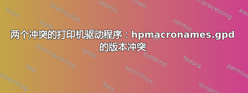 两个冲突的打印机驱动程序：hpmacronames.gpd 的版本冲突