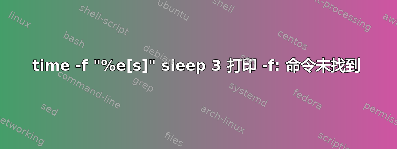 time -f "%e[s]" sleep 3 打印 -f: 命令未找到