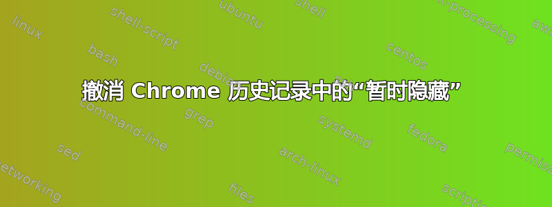 撤消 Chrome 历史记录中的“暂时隐藏”