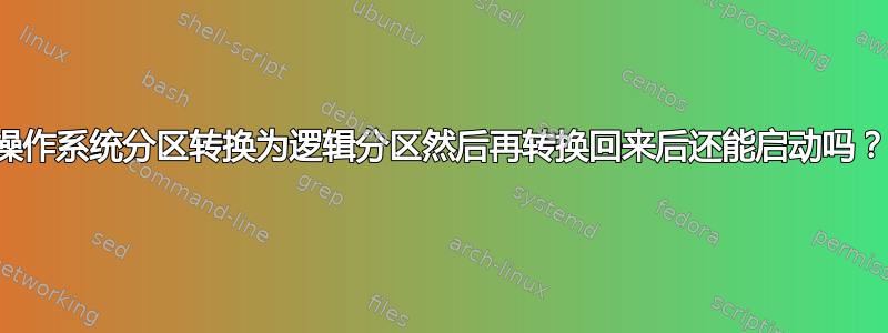 操作系统分区转换为逻辑分区然后再转换回来后还能启动吗？