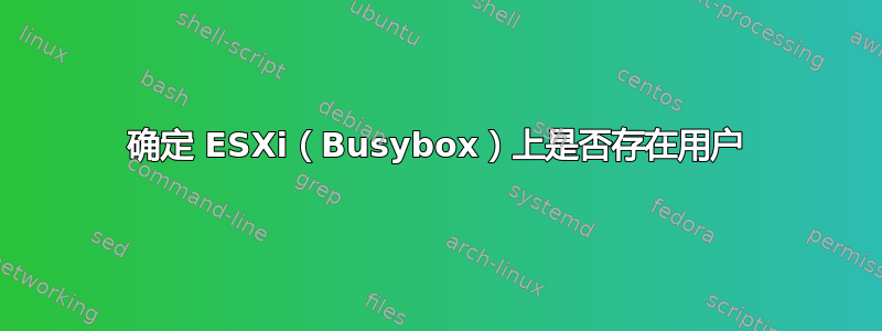 确定 ESXi（Busybox）上是否存在用户