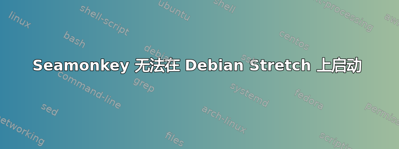 Seamonkey 无法在 Debian Stretch 上启动