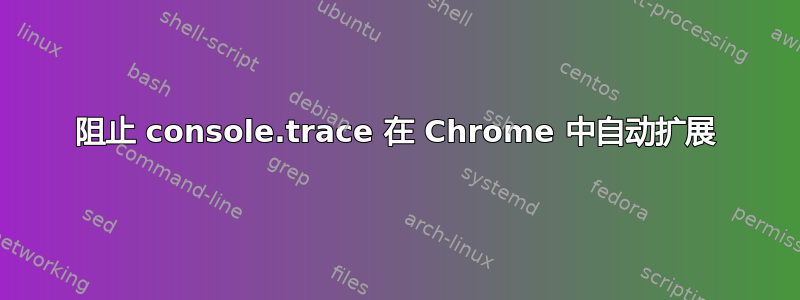 阻止 console.trace 在 Chrome 中自动扩展