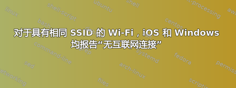 对于具有相同 SSID 的 Wi-Fi，iOS 和 Windows 均报告“无互联网连接”