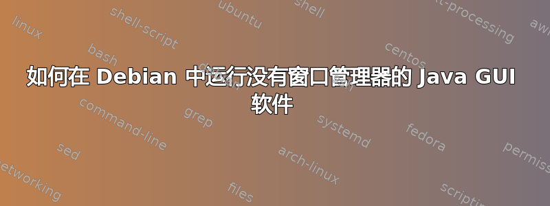 如何在 Debian 中运行没有窗口管理器的 Java GUI 软件