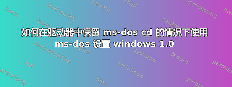 如何在驱动器中保留 ms-dos cd 的情况下使用 ms-dos 设置 windows 1.0