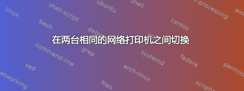 在两台相同的网络打印机之间切换