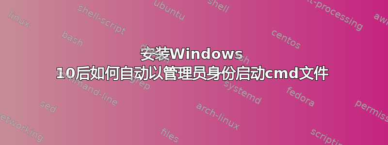 安装Windows 10后如何自动以管理员身份启动cmd文件