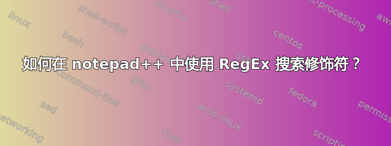 如何在 notepad++ 中使用 RegEx 搜索修饰符？