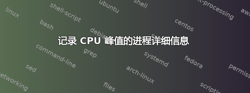 记录 CPU 峰值的进程详细信息