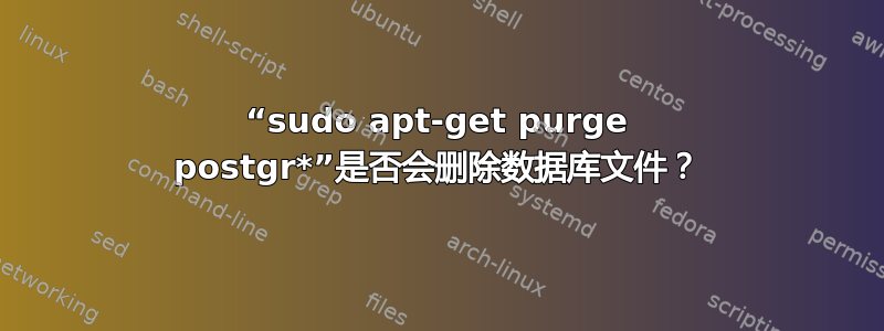 “sudo apt-get purge postgr*”是否会删除数据库文件？