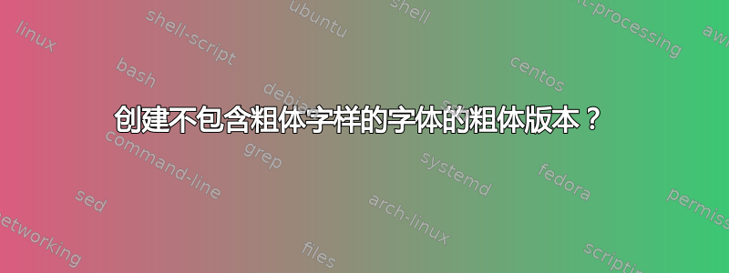 创建不包含粗体字样的字体的粗体版本？