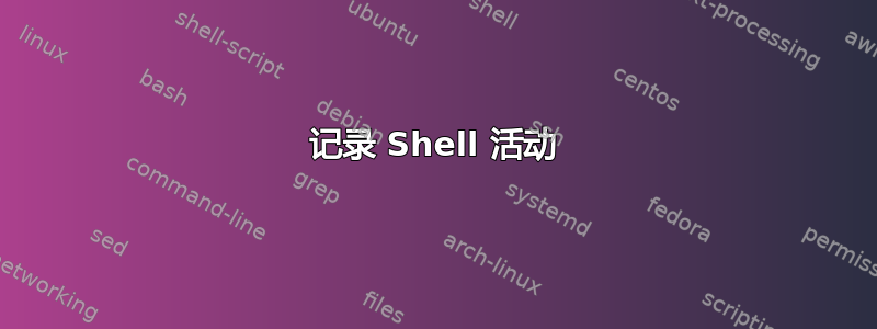 记录 Shell 活动