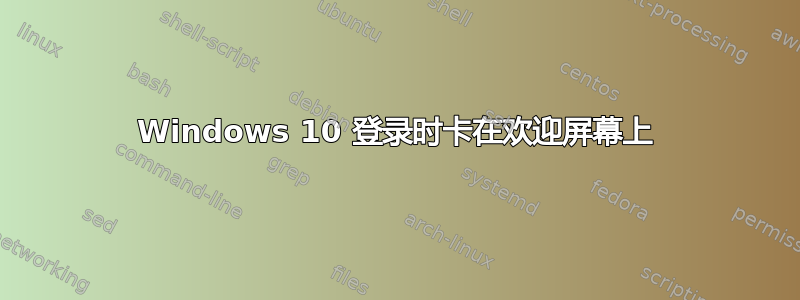 Windows 10 登录时卡在欢迎屏幕上