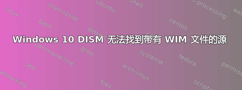 Windows 10 DISM 无法找到带有 WIM 文件的源