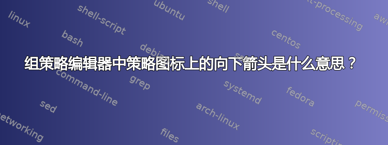 组策略编辑器中策略图标上的向下箭头是什么意思？