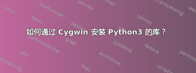 如何通过 Cygwin 安装 Python3 的库？