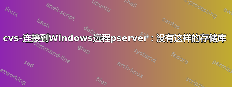 cvs-连接到Windows远程pserver：没有这样的存储库