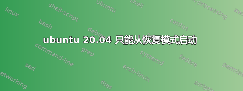 ubuntu 20.04 只能从恢复模式启动