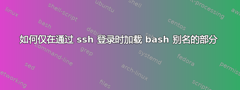 如何仅在通过 ssh 登录时加载 bash 别名的部分