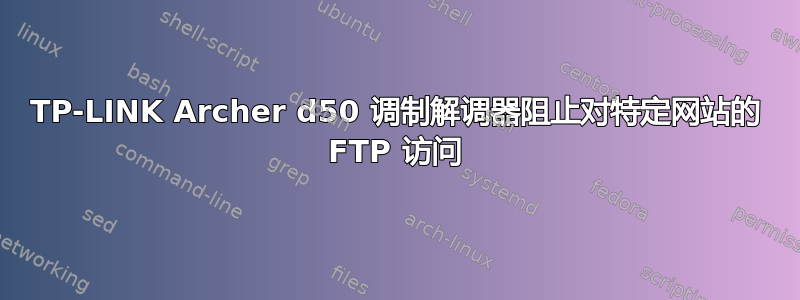 TP-LINK Archer d50 调制解调器阻止对特定网站的 FTP 访问