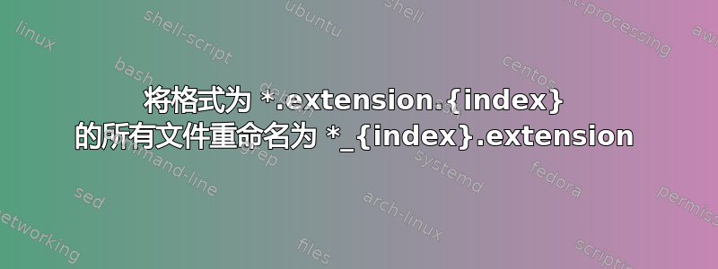 将格式为 *.extension.{index} 的所有文件重命名为 *_{index}.extension