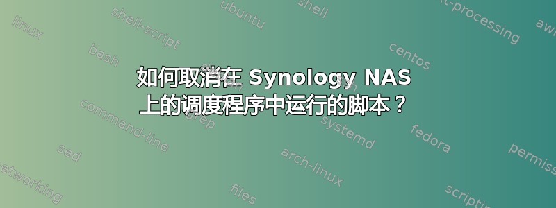 如何取消在 Synology NAS 上的调度程序中运行的脚本？